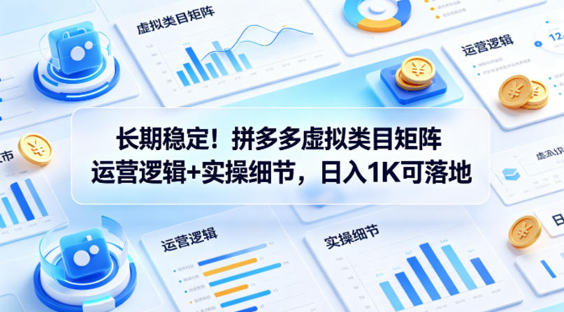 长期稳定！拼多多虚拟类目矩阵运营逻辑+实操细节，日入1K可落地【揭秘】-搞钱利器