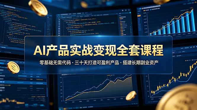 AI产品实战变现全套课程，零基础无需代码，三十天打造可盈利产品搭建长期副业资产-搞钱利器