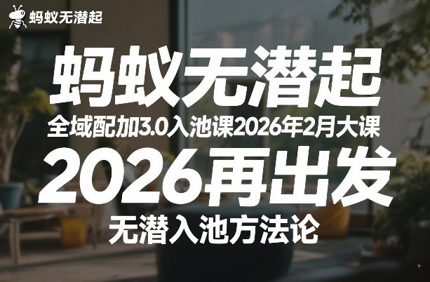 蚂蚁无潜不起全域配抖加3.0入池课2026年2月大课，​2026再出发，无潜入池方法论(更新0714)-搞钱利器