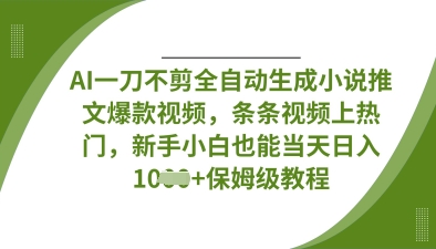 AI一刀不剪全自动生成小说推文爆款视频，条条视频上热门，新手小白也能当天日入数张-搞钱利器