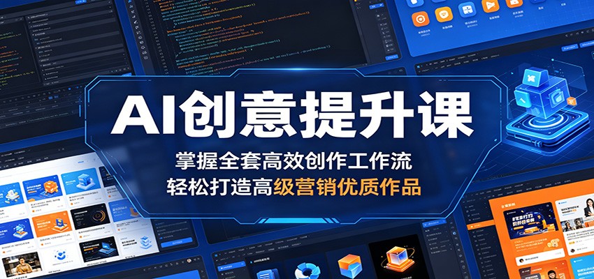 AI创意提升课：掌握全套高效创作工作流，轻松打造高级营销优质作品-搞钱利器