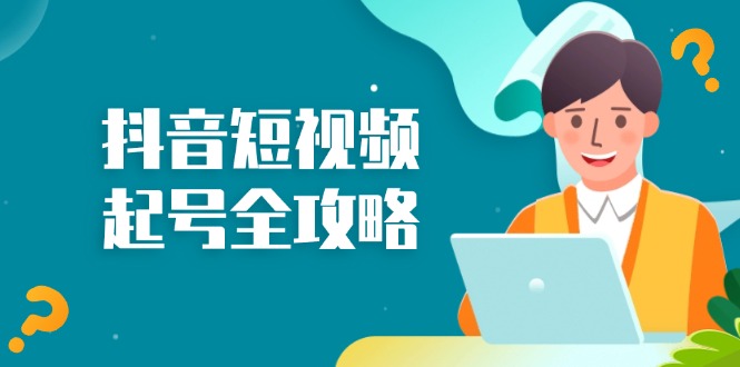 抖音短视频起号全攻略：从算法原理到运营技巧，掌握起号流程与底层逻辑-搞钱利器