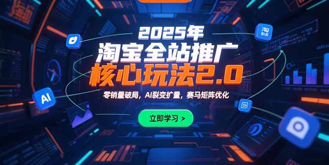 2025年淘宝全站推广核心玩法2.0：零销量破局，AI裂变扩量，赛马矩阵优化-搞钱利器