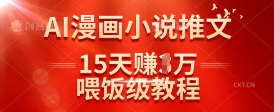 在抖音做AI漫画小说推文，15天挣了1w，喂饭级教程来了-搞钱利器