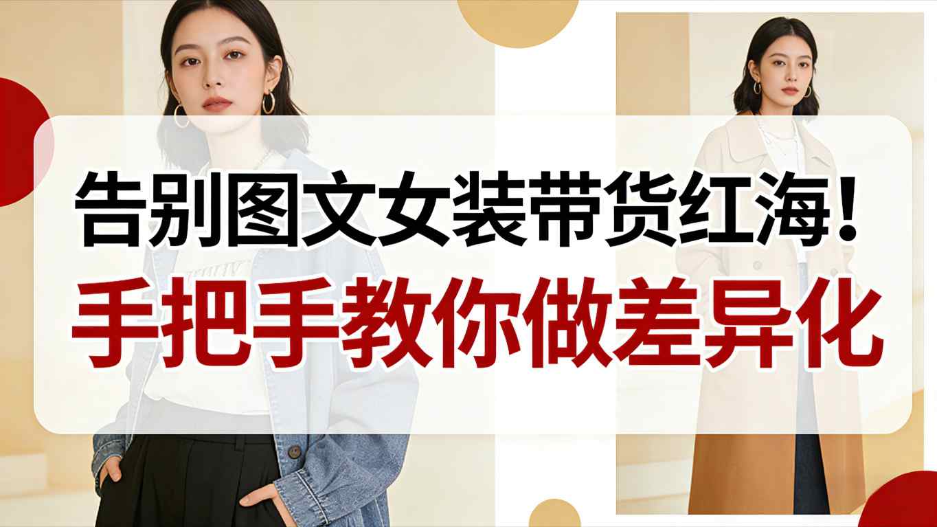 告别图文女装带货红海！手把手教你做差异化，新手也能弯道超车-搞钱利器