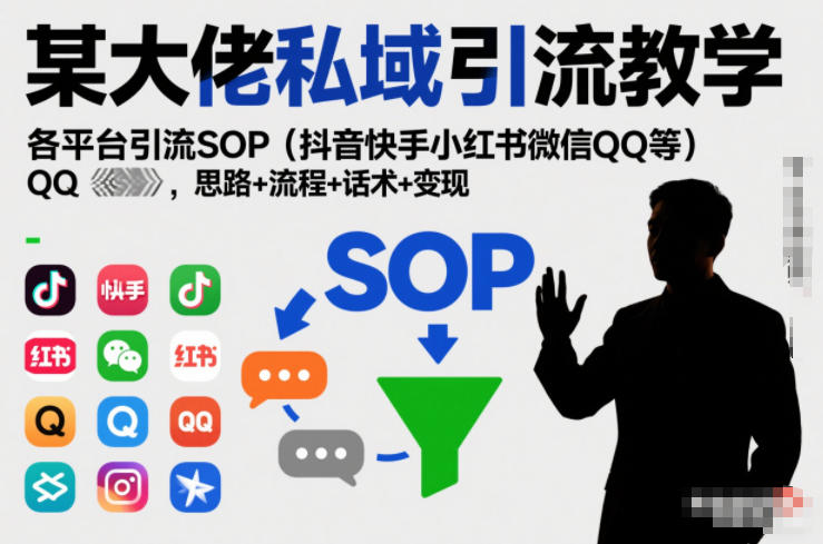 某大佬私域引流教学，各平台引流SOP(抖音快手小红书微信QQ等)，思路+流程+话术+变现(更新0708)-搞钱利器