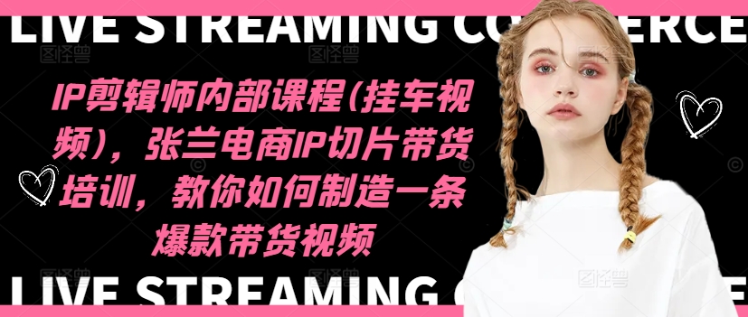 IP剪辑师内部课程(挂车视频)(更新09月)，张兰电商IP切片带货培训，教你如何制造一条爆款带货视频-搞钱利器
