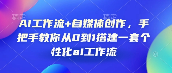 AI工作流+自媒体创作，手把手教你从0到1搭建一套个性化ai工作流-搞钱利器