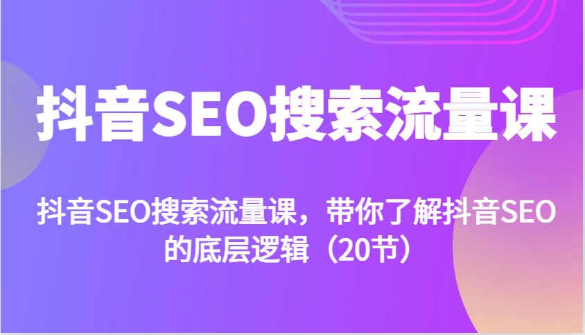 抖音SEO搜索流量课，带你了解抖音SEO的底层逻辑(20节)-搞钱利器