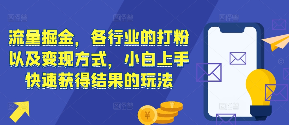 流量掘金，各行业的打粉以及变现方式，小白上手快速获得结果的玩法-搞钱利器