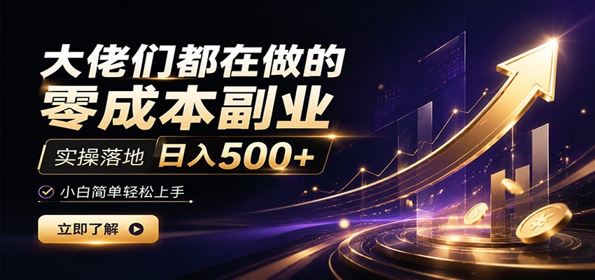 大佬们都在做的零成本副业，实操落地日入500+，小白一秒上手-搞钱利器