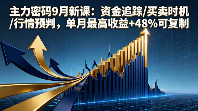 主力密码9月新课：资金追踪/买卖时机/行情预判，单月最高收益+48%可复制-搞钱利器