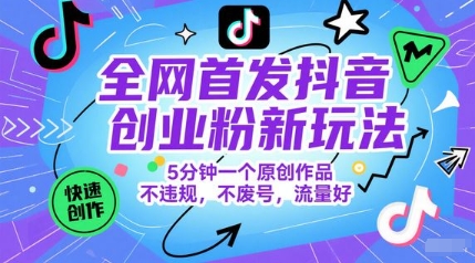 全网首发抖音创业粉新玩法，5分钟一个原创作品，不违规，不废号，流量好-搞钱利器
