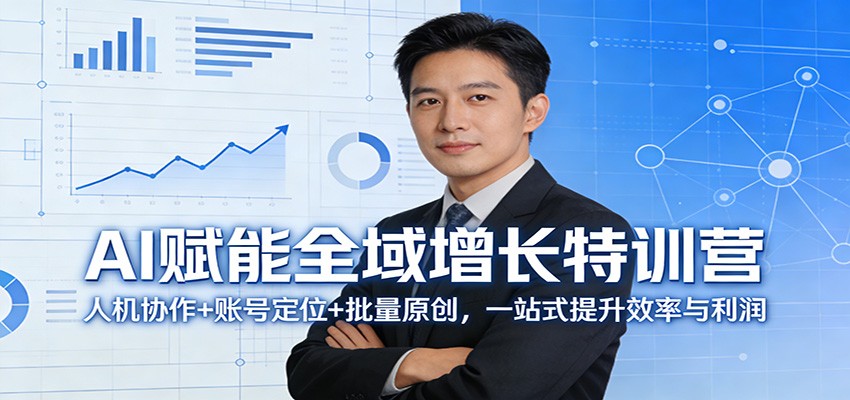 AI赋能全域增长特训营：人机协作+账号定位+批量原创，一站式提升效率与利润-搞钱利器