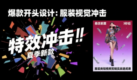服装类短视频剪辑实战速成课，30天掌握算法适配剪辑术，完播率提升25%-搞钱利器