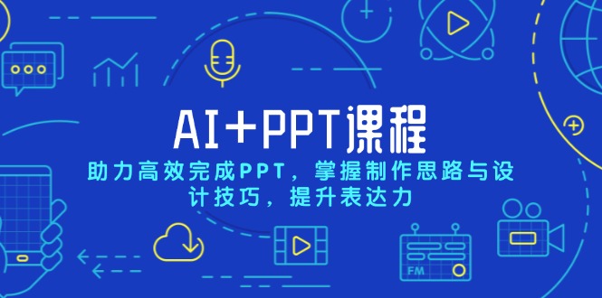 AI+PPT课程，助力高效完成PPT，掌握制作思路与设计技巧，提升表达力-搞钱利器