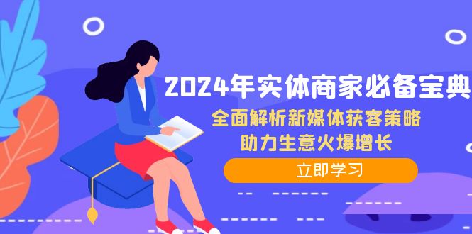 2024年实体商家必备宝典：全面解析新媒体获客策略，助力生意火爆增长-搞钱利器