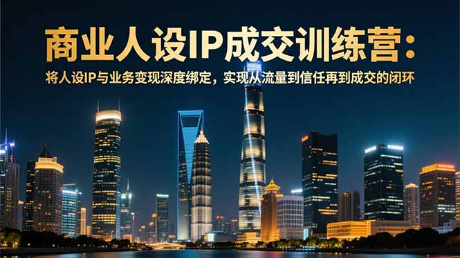 商业人设IP成交训练营-12月:将人设IP与业务变现深度绑定,从流量到信任再到成交闭环-搞钱利器