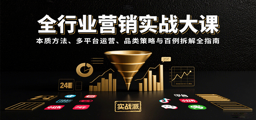 全行业营销实战大课：本质方法、多平台运营、品类策略与百例拆解全指南-搞钱利器