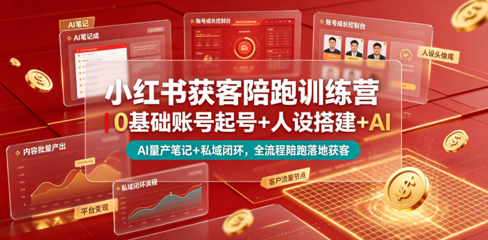 小红书获客陪跑训练营｜0基础账号起号+人设搭建+AI量产笔记+平台变现+私域闭环，全流程陪跑落地获客-搞钱利器