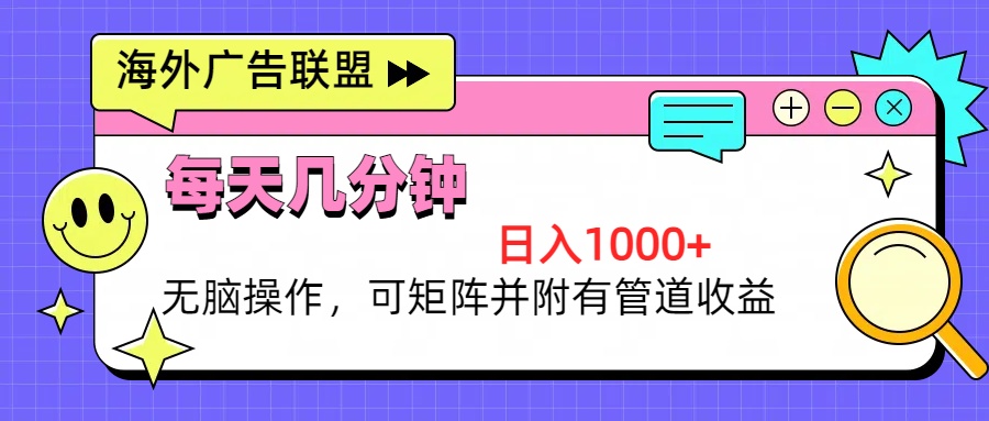 海外广告联盟，每天几分钟日入1000+无脑操作，可矩阵并附有管道收益-搞钱利器