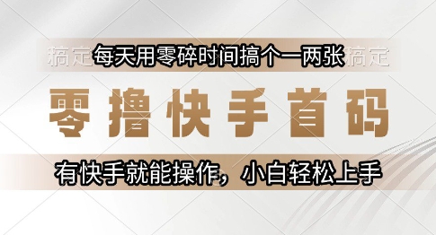 零撸快手首码，每天用零碎时间搞个一两张，有快手就能操作小白轻松上手【揭秘】-搞钱利器