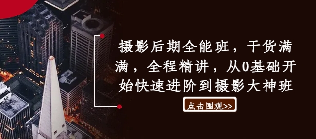 摄影后期全能班，干货满满，全程精讲，从0基础开始快速进阶到摄影大神班-搞钱利器