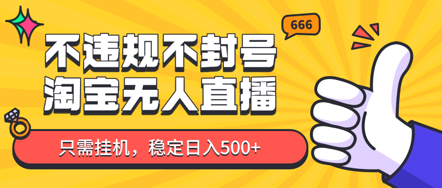 淘宝无人直播最新玩法，不违规不封号，只需挂机，稳定日入500+，新手也能当天开单！-搞钱利器