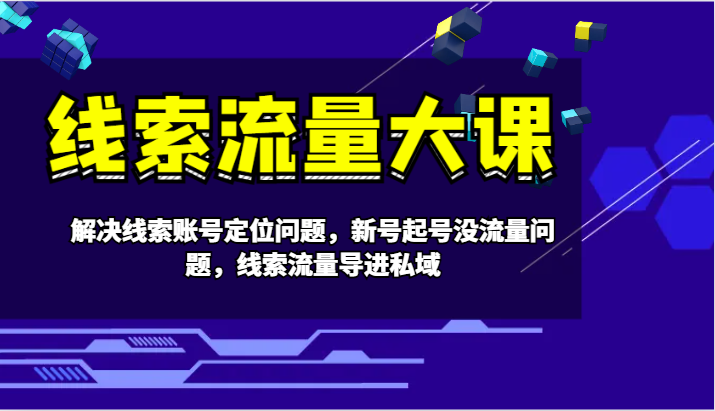 线索流量大课-解决线索账号定位问题，新号起号没流量问题，线索流量导进私域-搞钱利器