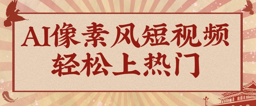 爆火1000万！AI像素风短视频制作方法，轻松上热门收割流量！完整保姆级教程！-搞钱利器