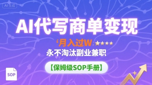 AI代写商单变现，月入过W，永不淘汰副业兼职【保姆级SOP手册】-搞钱利器