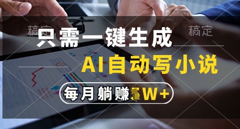 只需一键生成，AI全自动写小说，可一键生成120w字，每月躺着收益过1w+【揭秘】-搞钱利器