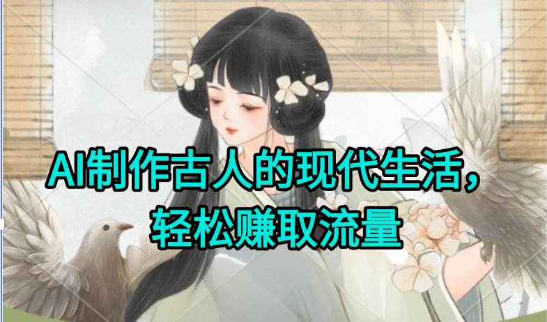 AI制作古人现代生活视频，搞笑好玩，轻松赚流量-搞钱利器