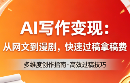 AI写作变现：从网文到漫剧，快速过稿拿稿费(更新4月)-搞钱利器