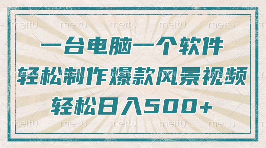 只需一台电脑一个软件，教你轻松做出爆款治愈风景视频，轻松日入500+-搞钱利器