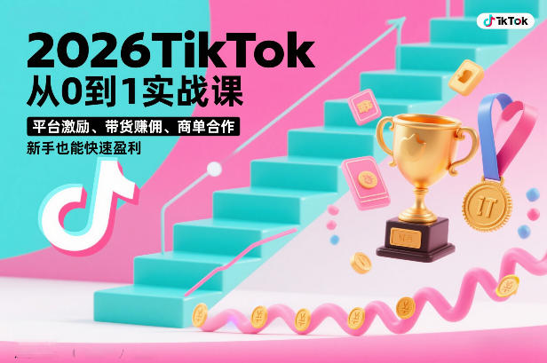 2026TikTok从0到1实战课，平台激励、带货賺佣、商单合作，新手也能快速盈利(3天直播课)-搞钱利器