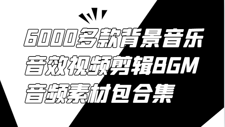 6000多款背景音乐音效视频剪辑BGM音频素材包合集-搞钱利器