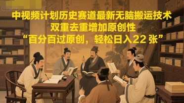 中视频计划历史赛道最新无脑搬运技术，双重去重增加原创性，百分百过原创，轻松日入2张-搞钱利器