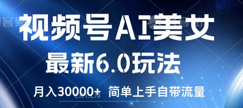 视频号AI美女最新6.0玩法，简单上手自带流量，月入3w【揭秘】-搞钱利器