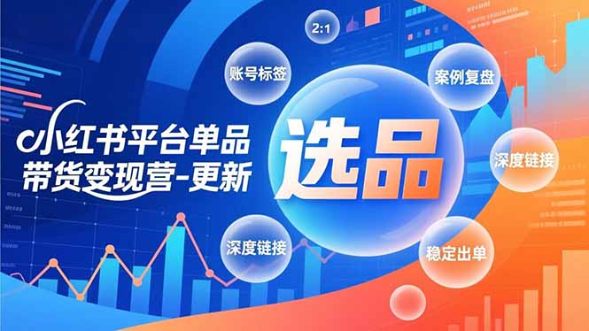 小红书平台单品带货变现营-更新，极致选品、账号标签、案例复盘，深度链接，快速启动稳定出单-搞钱利器