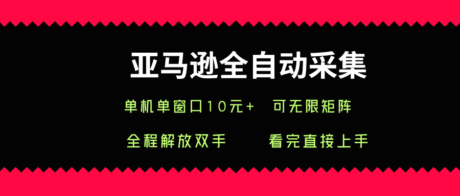 亚马逊全自动采集，单机单窗口一天10+，可无限矩阵去做【揭秘】-搞钱利器