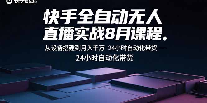 快手全自动无人直播实战8月课程：从设备搭建到月入千万 24小时自动化带货-搞钱利器