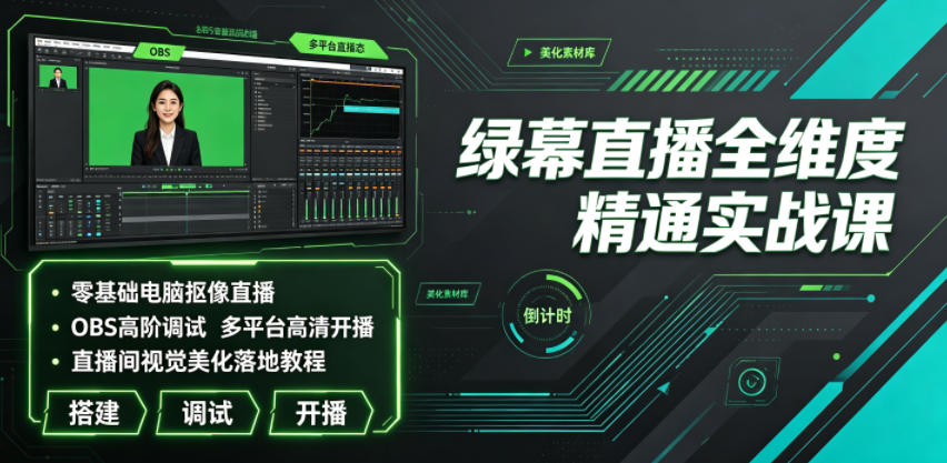 绿幕直播全维度精通实战课｜零基础电脑抠像直播、OBS高阶调试、多平台高清开播、直播间视觉美化落地教程-搞钱利器