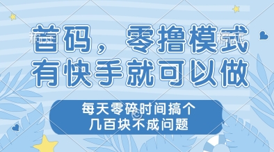 首码，零撸模式，有快手就可以做，每天零碎时间搞个几张不成问题【揭秘】-搞钱利器