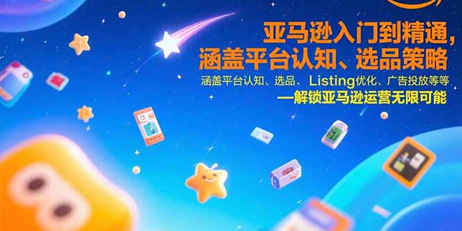 亚马逊入门到精通，涵盖平台认知、选品策略、Listing优化、广告投放/等等-搞钱利器