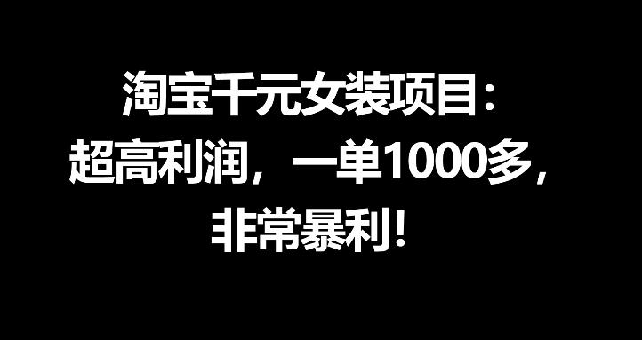 淘宝千元女装项目：超高利润，一单1000多，非常暴利-搞钱利器