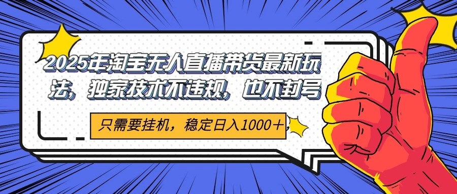 2025年淘宝无人直播带货 独家核心技术，不违规不封号，当天开播见收益1000+-搞钱利器