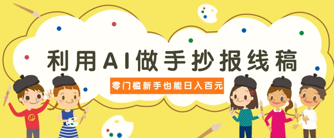 利用AI做手抄报线稿，需求大复购高，零成本新手也能轻松日赚百元-搞钱利器