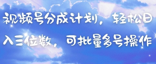 视频号分成计划，轻松日入三位数，可批量多号操作-搞钱利器