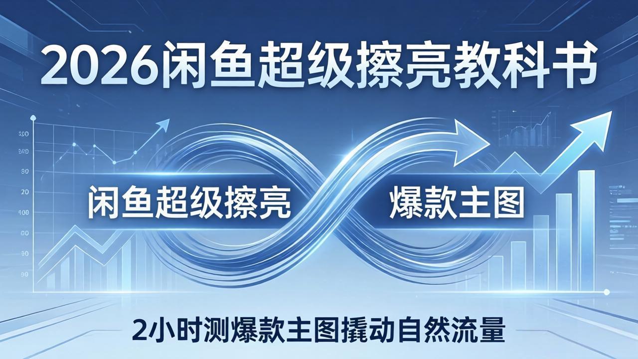 2026闲鱼超级擦亮教科书：底层逻辑出价×转化率，2小时测爆款主图撬动自然流量-搞钱利器